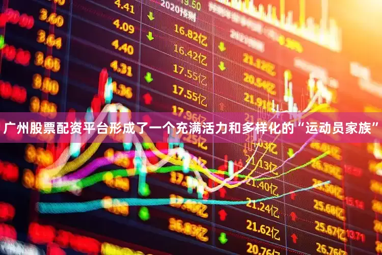 广州股票配资平台形成了一个充满活力和多样化的“运动员家族”