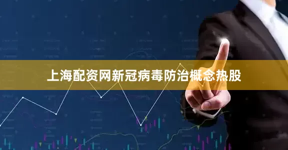 上海配资网新冠病毒防治概念热股