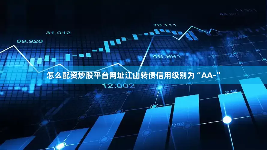 怎么配资炒股平台网址江山转债信用级别为“AA-”