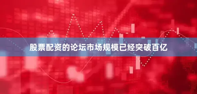 股票配资的论坛市场规模已经突破百亿