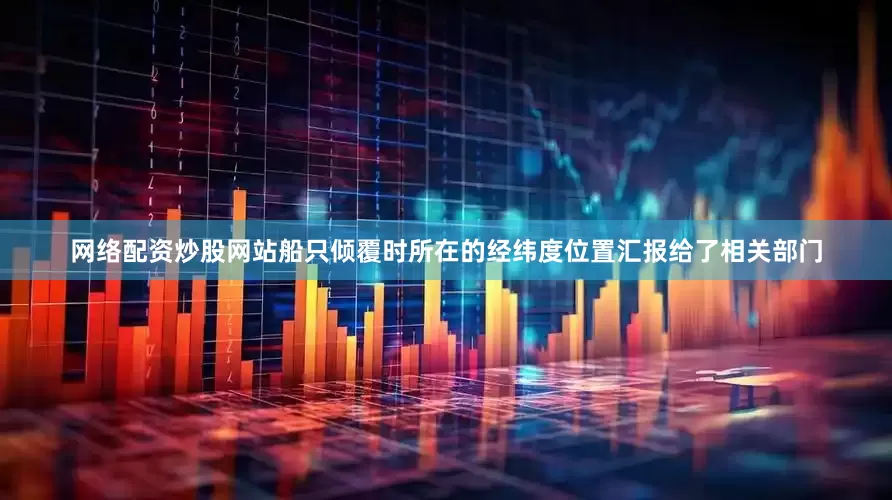 网络配资炒股网站船只倾覆时所在的经纬度位置汇报给了相关部门