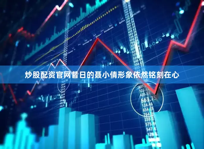 炒股配资官网昔日的聂小倩形象依然铭刻在心
