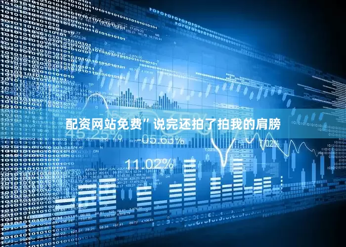 配资网站免费”说完还拍了拍我的肩膀