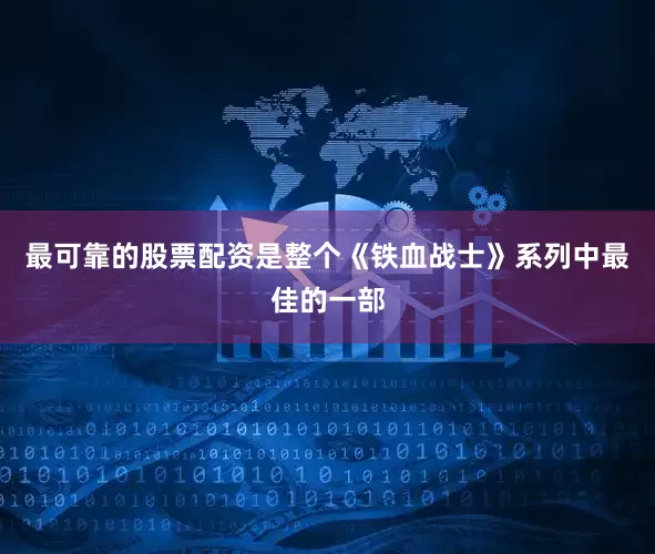最可靠的股票配资是整个《铁血战士》系列中最佳的一部