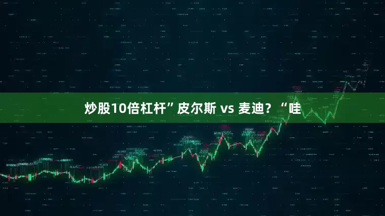 炒股10倍杠杆”皮尔斯 vs 麦迪？“哇