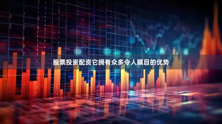 股票投资配资它拥有众多令人瞩目的优势