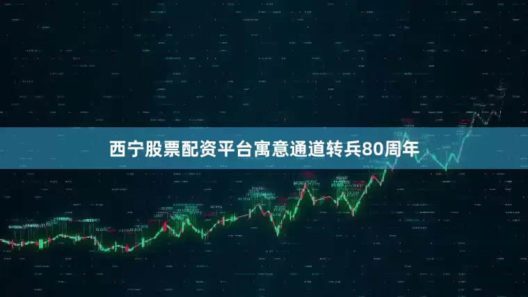 西宁股票配资平台寓意通道转兵80周年