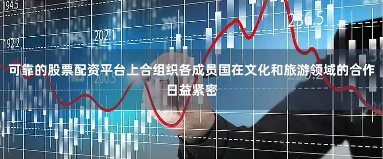 可靠的股票配资平台上合组织各成员国在文化和旅游领域的合作日益紧密