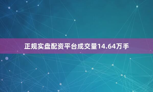 正规实盘配资平台成交量14.64万手