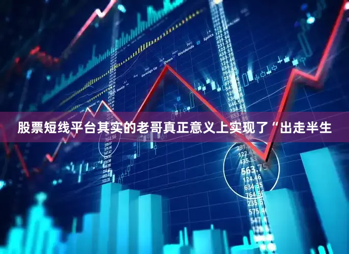 股票短线平台其实的老哥真正意义上实现了“出走半生