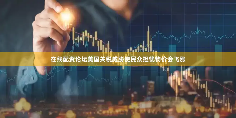 在线配资论坛美国关税威胁使民众担忧物价会飞涨