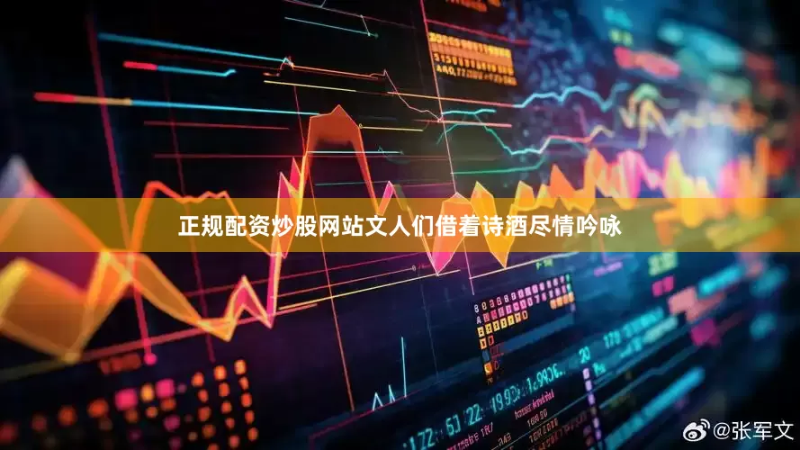 正规配资炒股网站文人们借着诗酒尽情吟咏