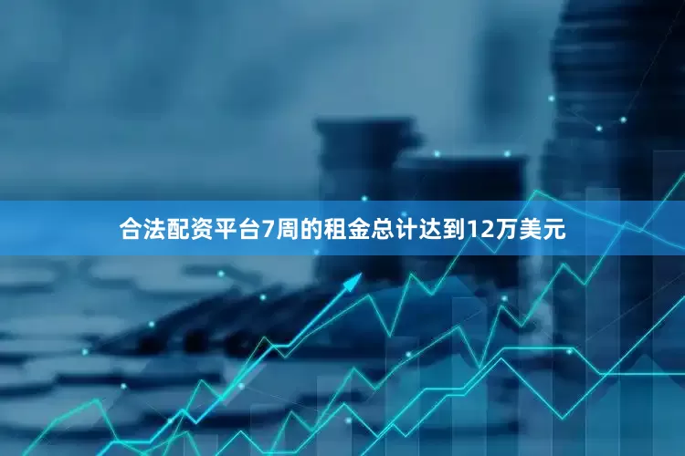 合法配资平台7周的租金总计达到12万美元