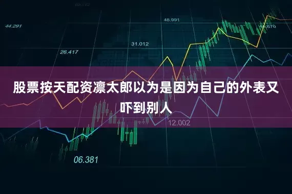股票按天配资凛太郎以为是因为自己的外表又吓到别人