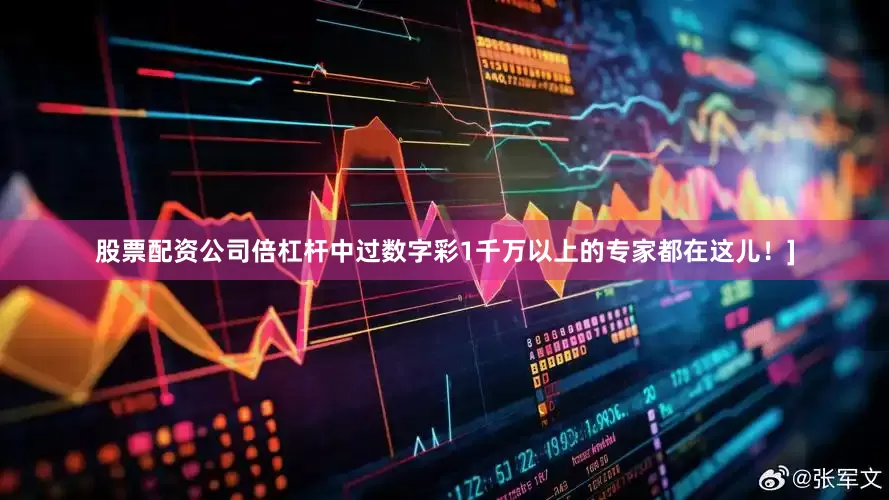 股票配资公司倍杠杆中过数字彩1千万以上的专家都在这儿！]
