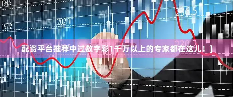 配资平台推荐中过数字彩1千万以上的专家都在这儿！]