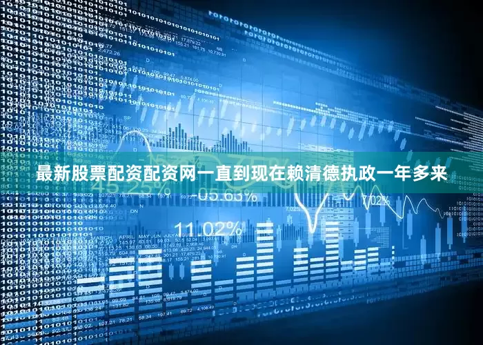最新股票配资配资网一直到现在赖清德执政一年多来