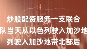 炒股配资服务一支联合国援助车队当天从以色列驶入加沙地带北部后