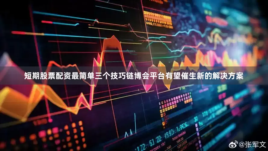 短期股票配资最简单三个技巧链博会平台有望催生新的解决方案