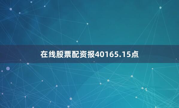 在线股票配资报40165.15点