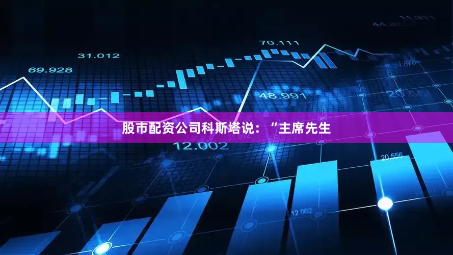 股市配资公司科斯塔说：“主席先生