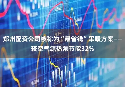 郑州配资公司被称为“最省钱”采暖方案——较空气源热泵节能32%