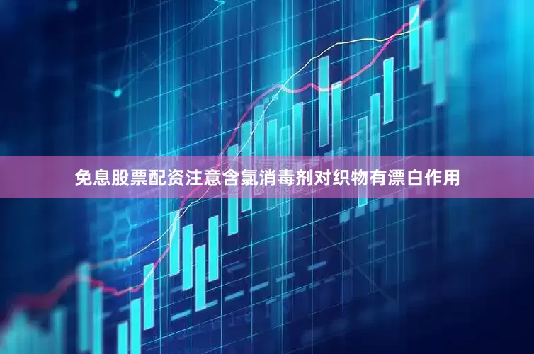 免息股票配资注意含氯消毒剂对织物有漂白作用