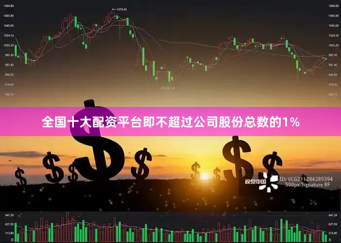 全国十大配资平台即不超过公司股份总数的1%