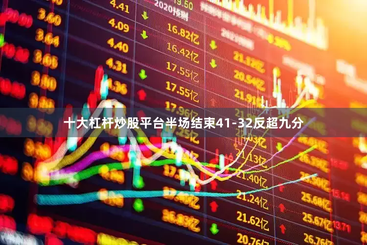 十大杠杆炒股平台半场结束41-32反超九分
