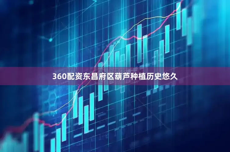 360配资东昌府区葫芦种植历史悠久