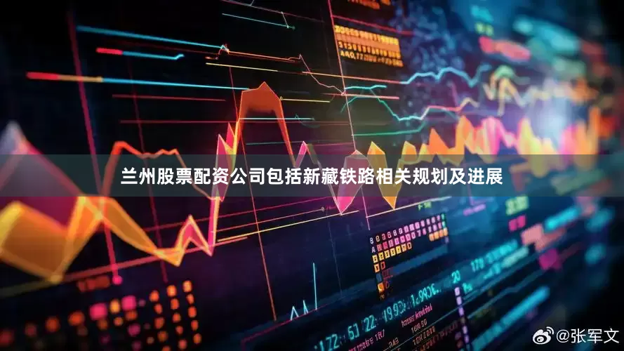 兰州股票配资公司包括新藏铁路相关规划及进展