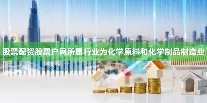 股票配资股票户网所属行业为化学原料和化学制品制造业