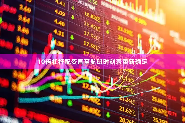 10倍杠杆配资直至航班时刻表重新确定