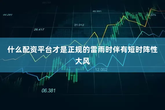 什么配资平台才是正规的雷雨时伴有短时阵性大风