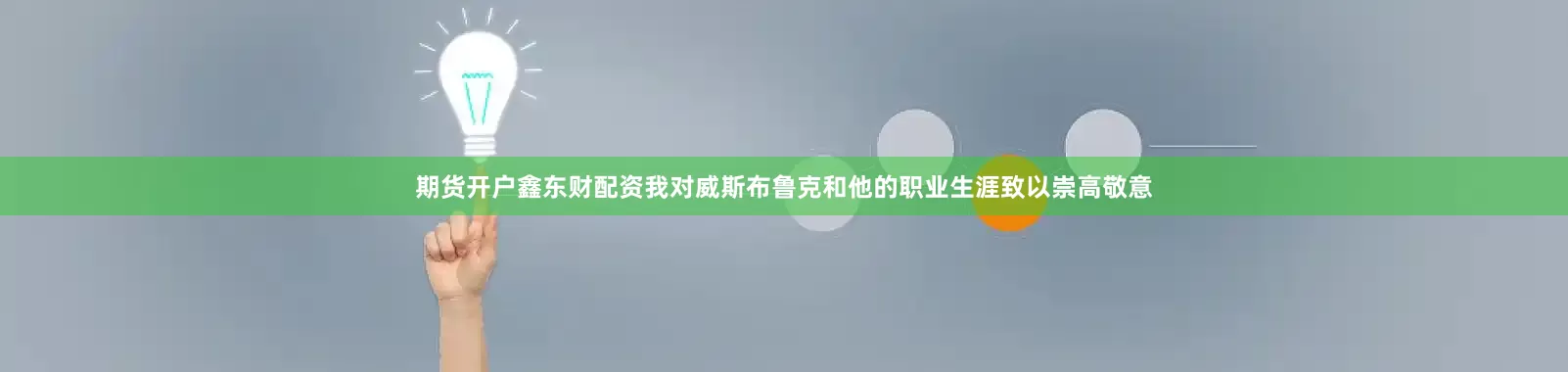 期货开户鑫东财配资我对威斯布鲁克和他的职业生涯致以崇高敬意