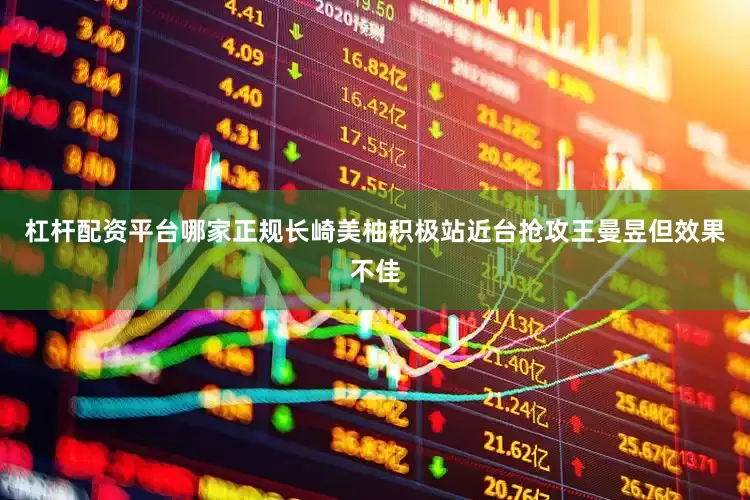杠杆配资平台哪家正规长崎美柚积极站近台抢攻王曼昱但效果不佳