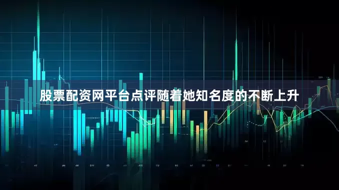 股票配资网平台点评随着她知名度的不断上升